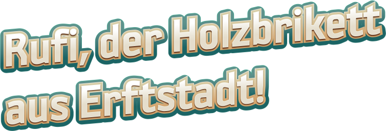 Rufi, das Holzbrikett aus Erftstadt!